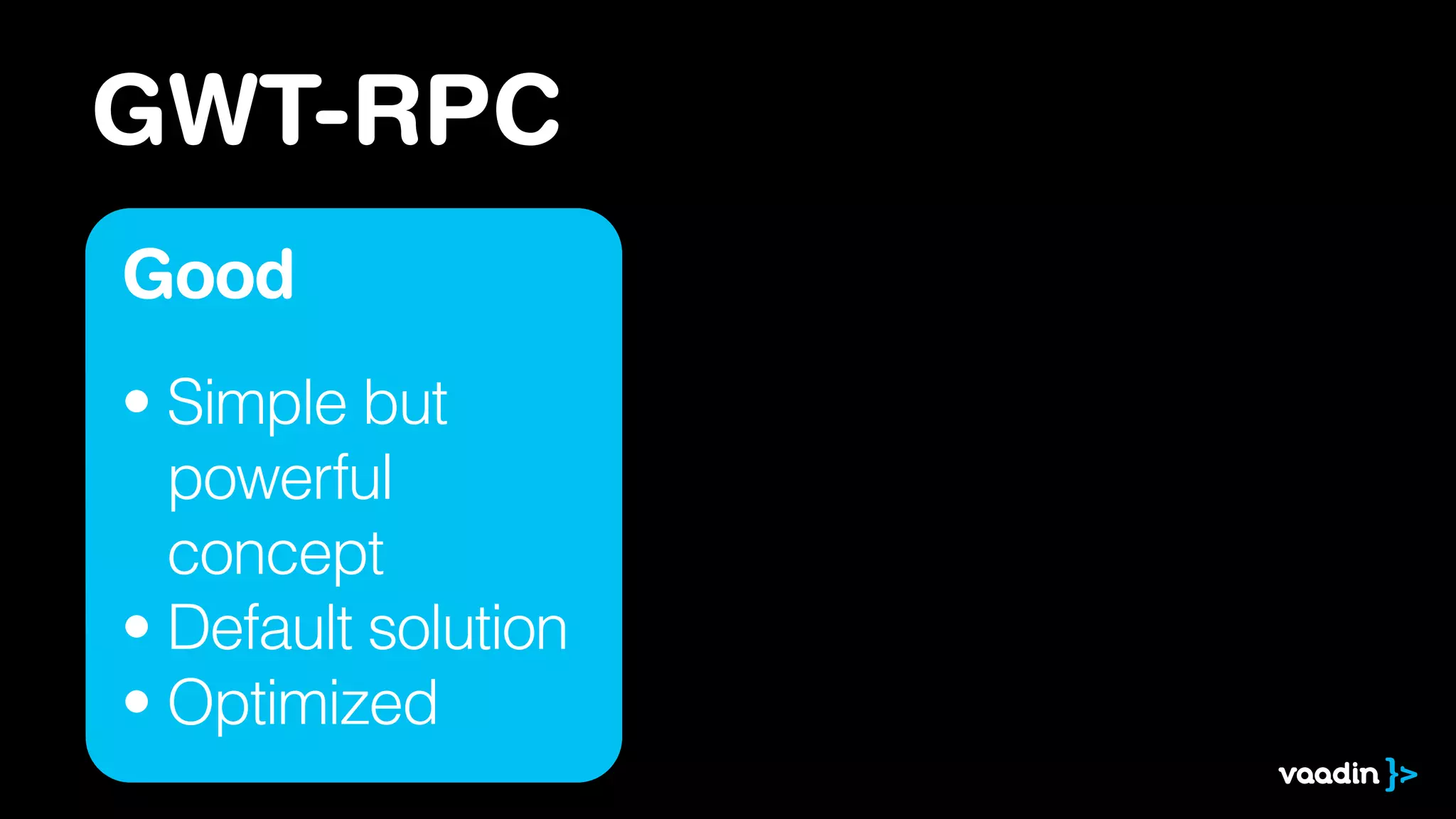 GWT-RPC
Good
• Simple but 
powerful  
concept
• Default solution
• Optimized
 