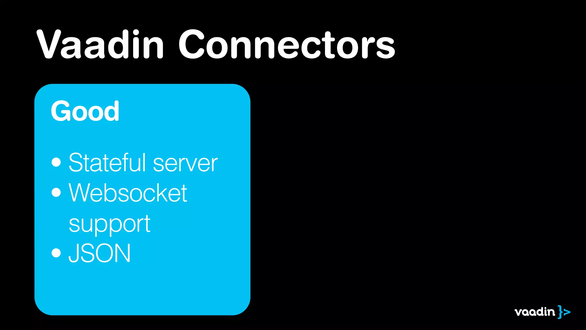 Vaadin Connectors
Good
• Stateful server
• Websocket 
support
• JSON
 