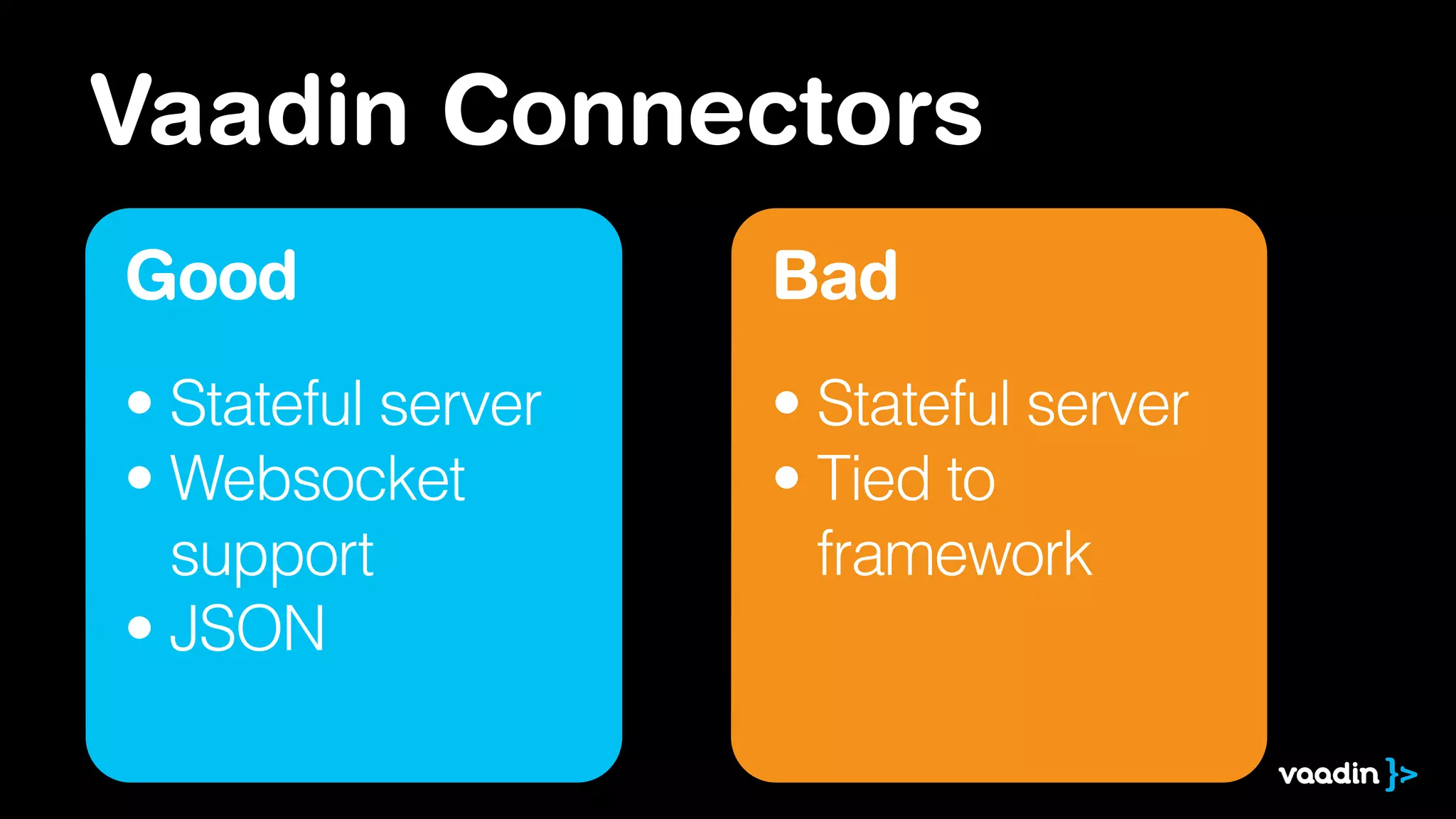 Vaadin Connectors
Good
• Stateful server
• Websocket 
support
• JSON
Bad
• Stateful server
• Tied to 
framework
 