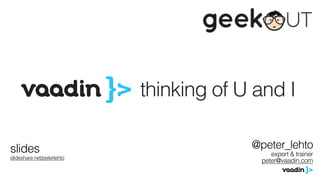 @peter_lehto
expert & trainer
peter@vaadin.com
slides
slideshare.net/peterlehto
 