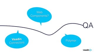 Web
Components?
Vaadin
Connectors
Polymer
QA
 