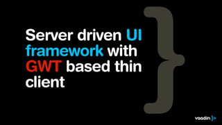 Server driven UI
framework with
GWT based thin
client
 