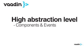 High abstraction level
- Components & Events
 