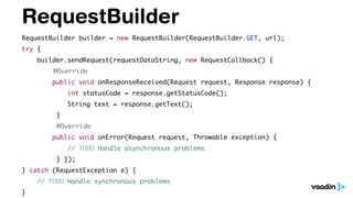 RequestBuilder
RequestBuilder builder = new RequestBuilder(RequestBuilder.GET, url);
try {
builder.sendRequest(requestDataString, new RequestCallback() {
@Override
public void onResponseReceived(Request request, Response response) {
int statusCode = response.getStatusCode();
String text = response.getText();
}
@Override
public void onError(Request request, Throwable exception) {
// TODO Handle asynchronous problems
} });
} catch (RequestException e) {
// TODO Handle synchronous problems
}
 
