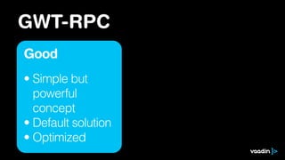 GWT-RPC
Good
• Simple but 
powerful  
concept
• Default solution
• Optimized
 