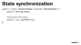 State synchronization
public class ContactState extends SharedState {
public String name;
@DelegateToWidget
public int yearOfBirth;
}
 