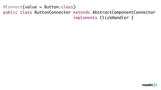 @Connect(value = Button.class)
public class ButtonConnector extends AbstractComponentConnector
implements ClickHandler {
 