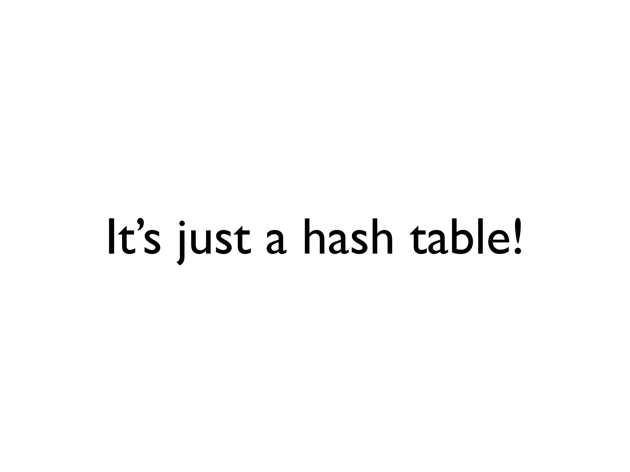 It’s just a hash table!
 