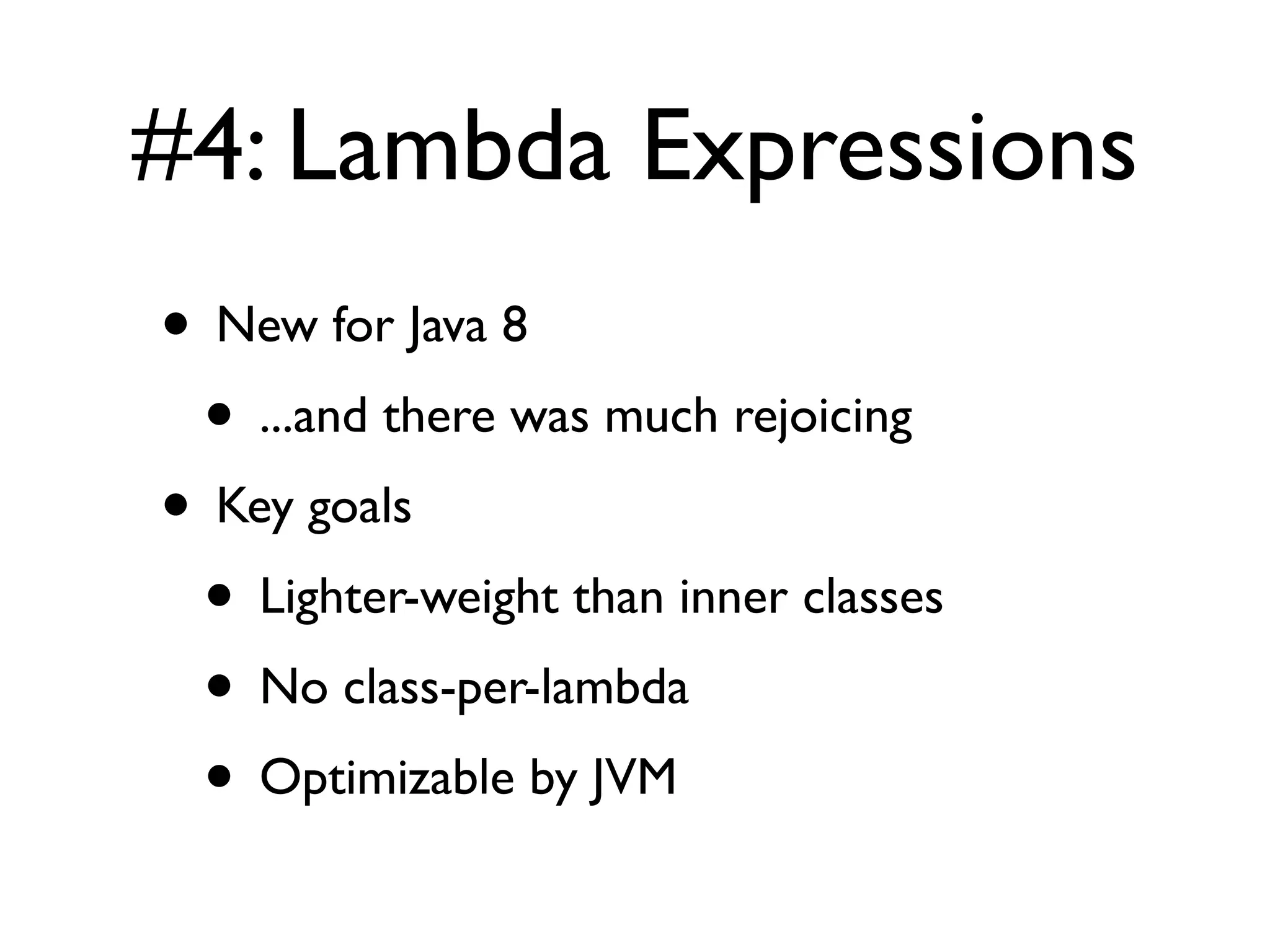 #4: Lambda Expressions
• New for Java 8
• ...and there was much rejoicing
• Key goals
• Lighter-weight than inner classes
• No class-per-lambda
• Optimizable by JVM
 