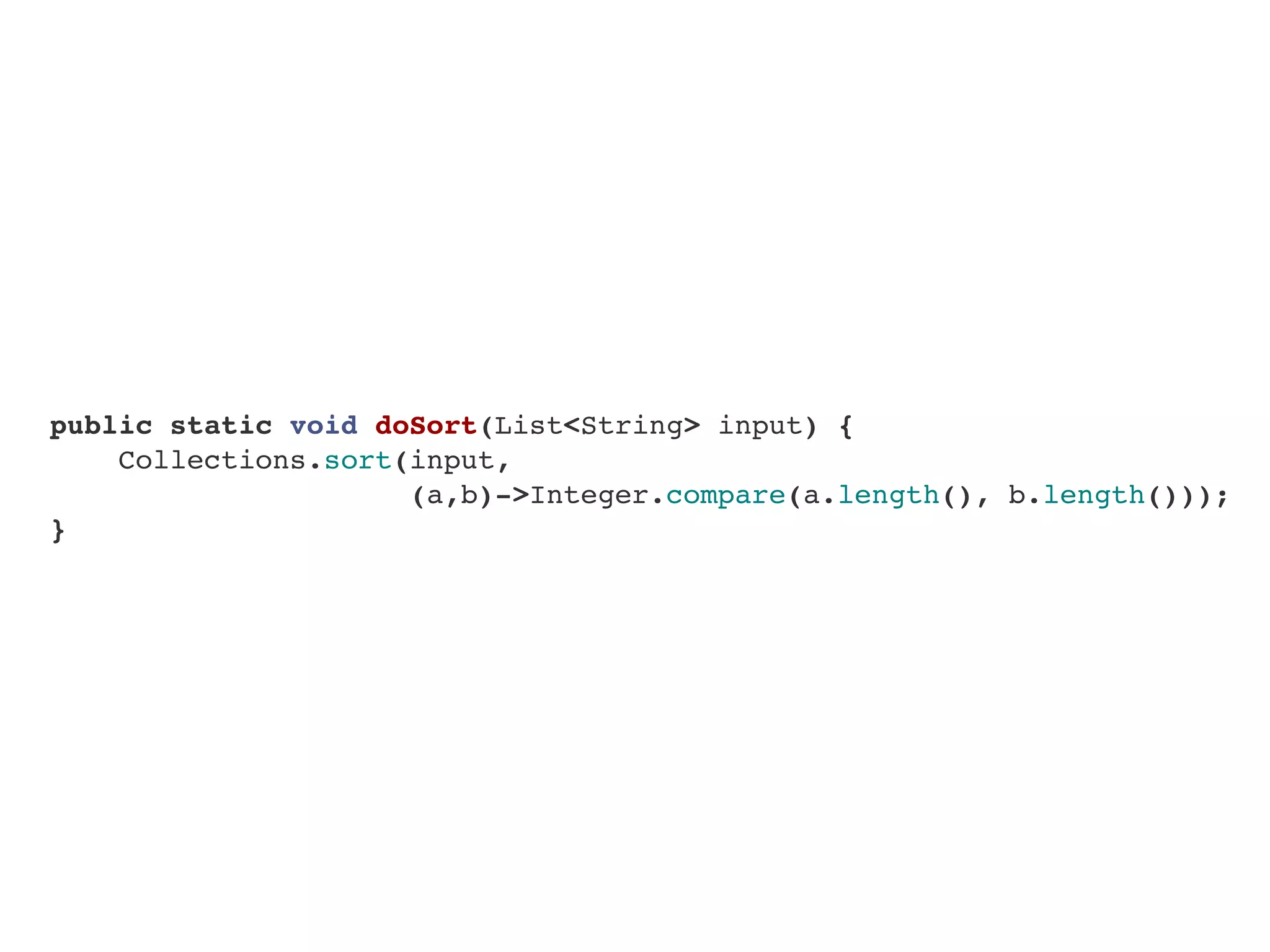    public static void doSort(List<String> input) {
       Collections.sort(input,
(a,b)->Integer.compare(a.length(), b.length()));
   }
 