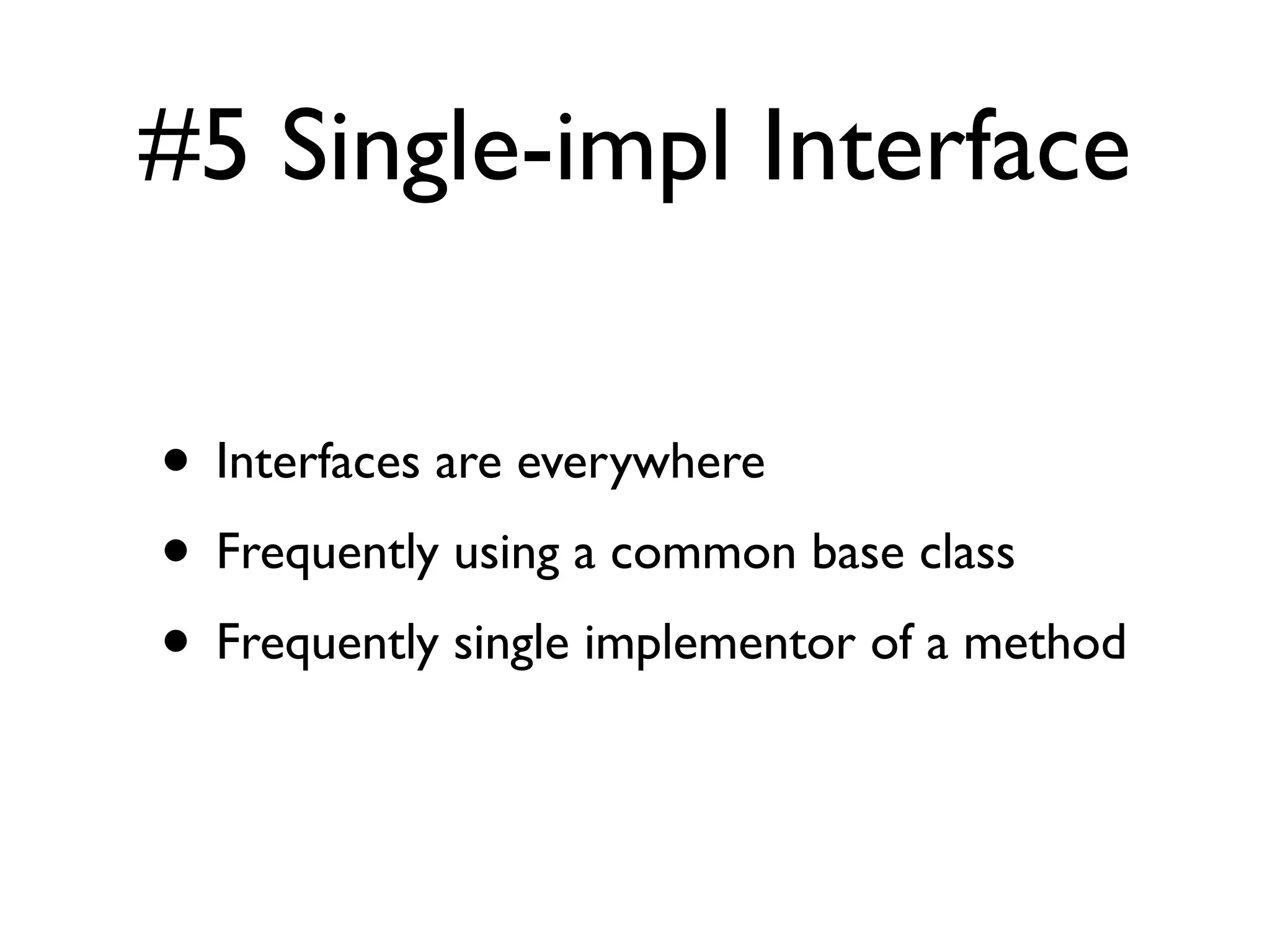 #5 Single-impl Interface
• Interfaces are everywhere
• Frequently using a common base class
• Frequently single implementor of a method
 