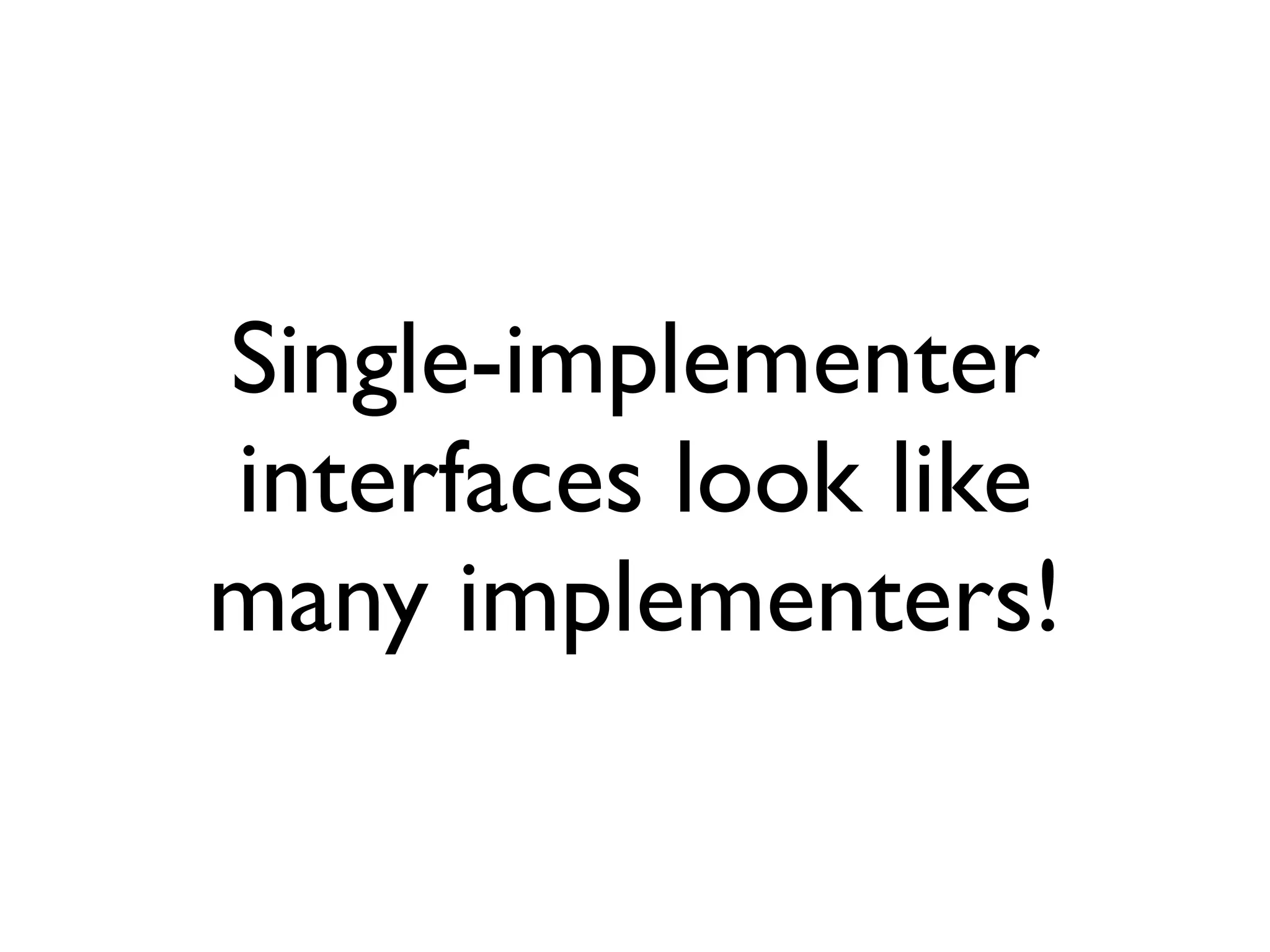 Single-implementer
interfaces look like
many implementers!
 