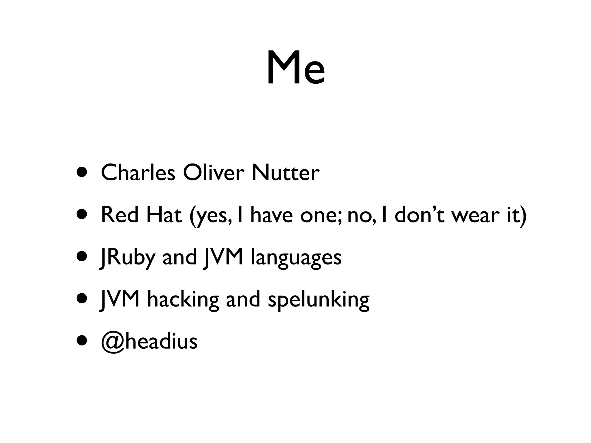 Me
• Charles Oliver Nutter
• Red Hat (yes, I have one; no, I don’t wear it)
• JRuby and JVM languages
• JVM hacking and spelunking
• @headius
 