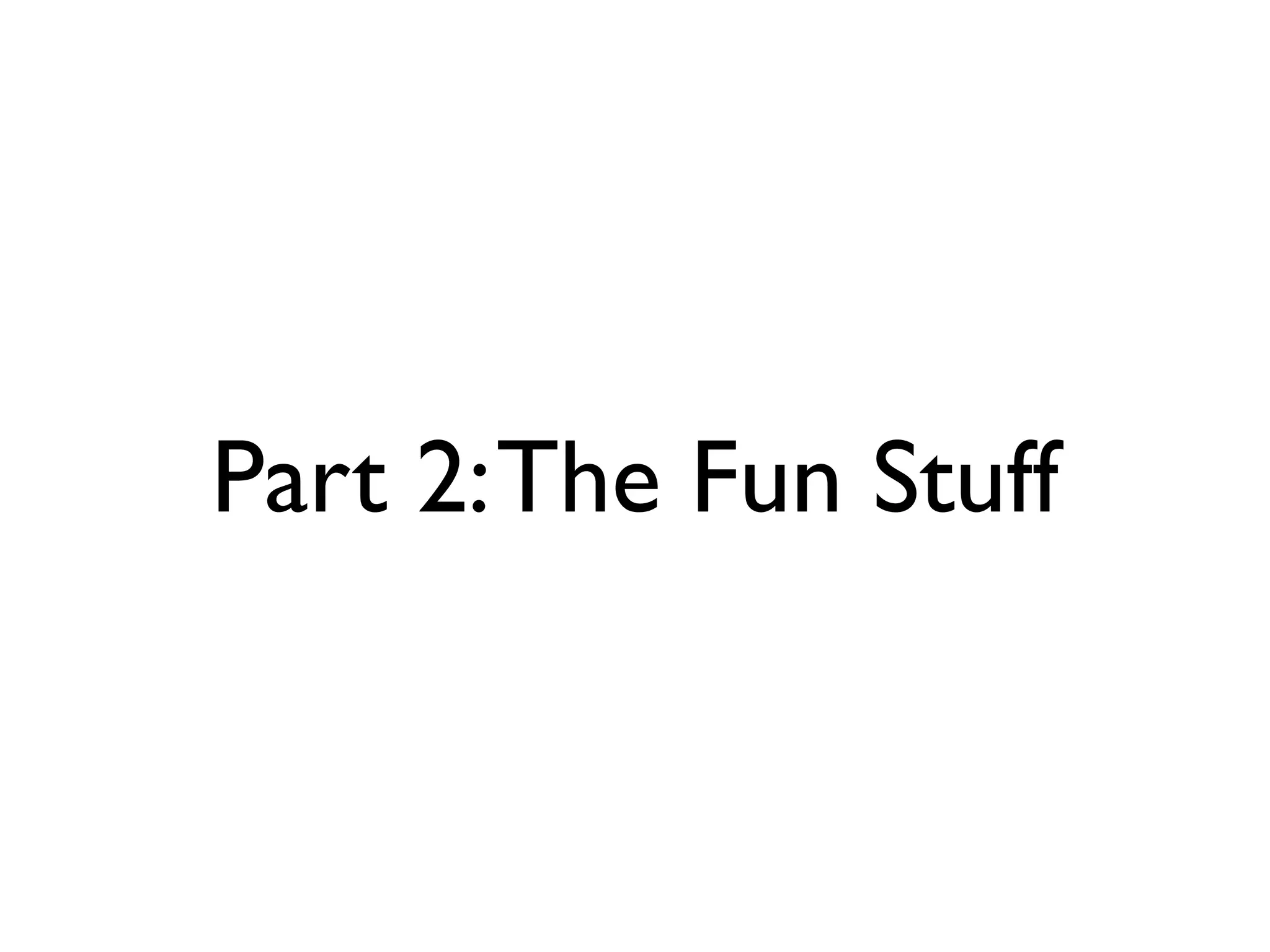 Part 2:The Fun Stuff
 