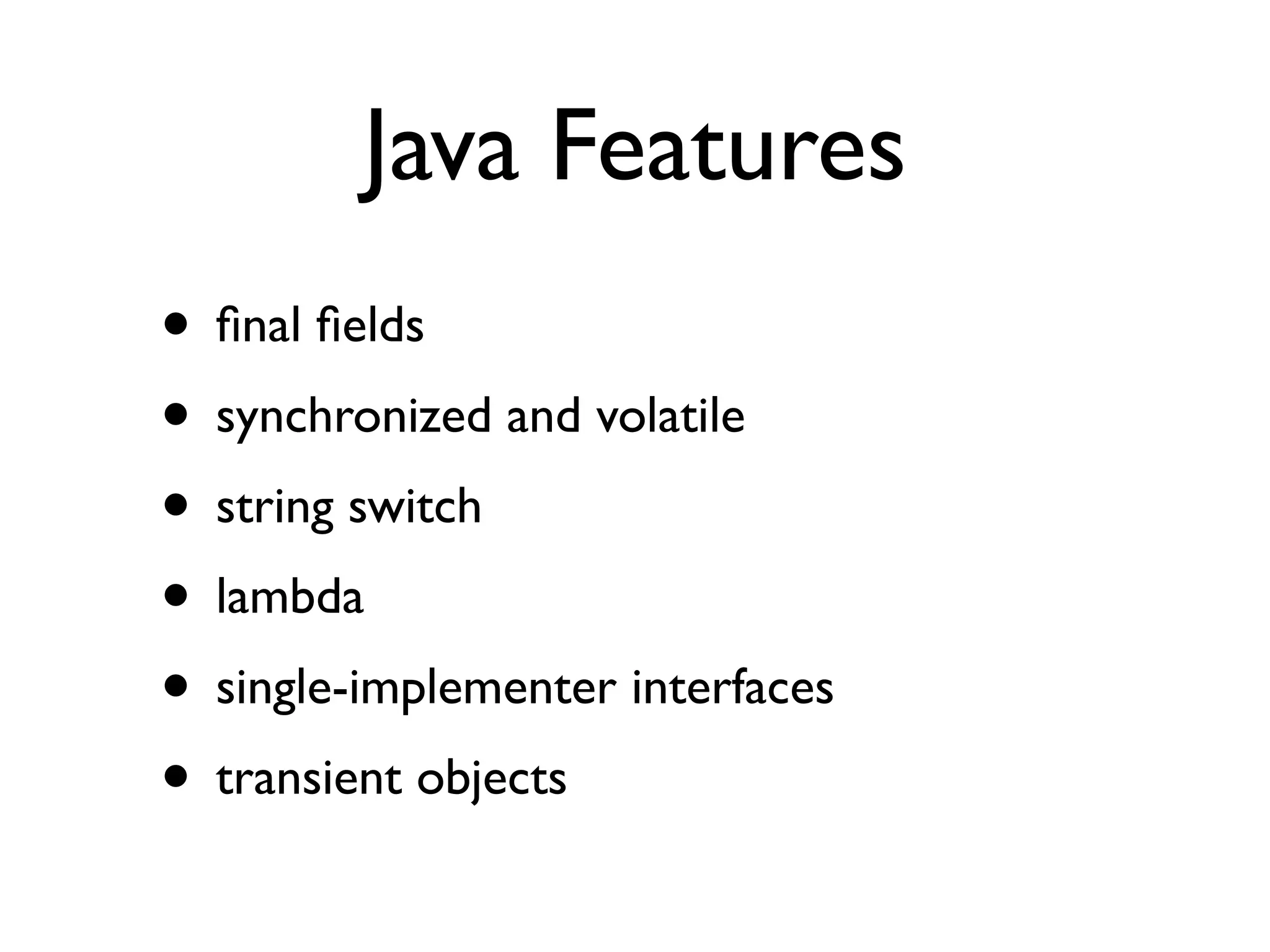Java Features
• ﬁnal ﬁelds
• synchronized and volatile
• string switch
• lambda
• single-implementer interfaces
• transient objects
 