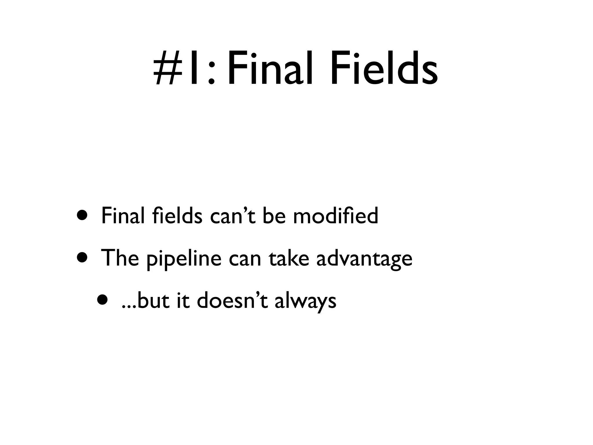 #1: Final Fields
• Final ﬁelds can’t be modiﬁed
• The pipeline can take advantage
• ...but it doesn’t always
 
