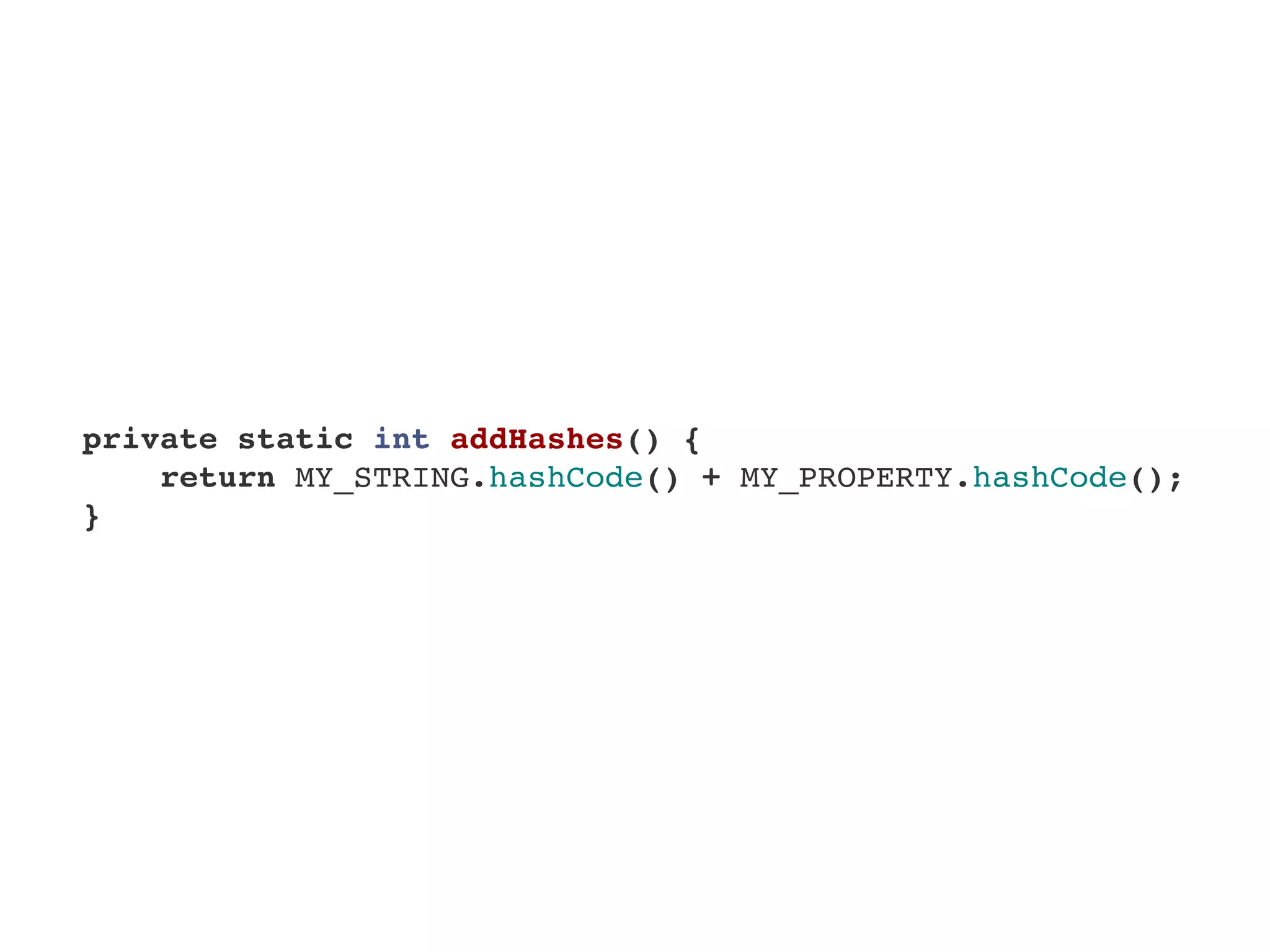     private static int addHashes() {
        return MY_STRING.hashCode() + MY_PROPERTY.hashCode();
    }
 