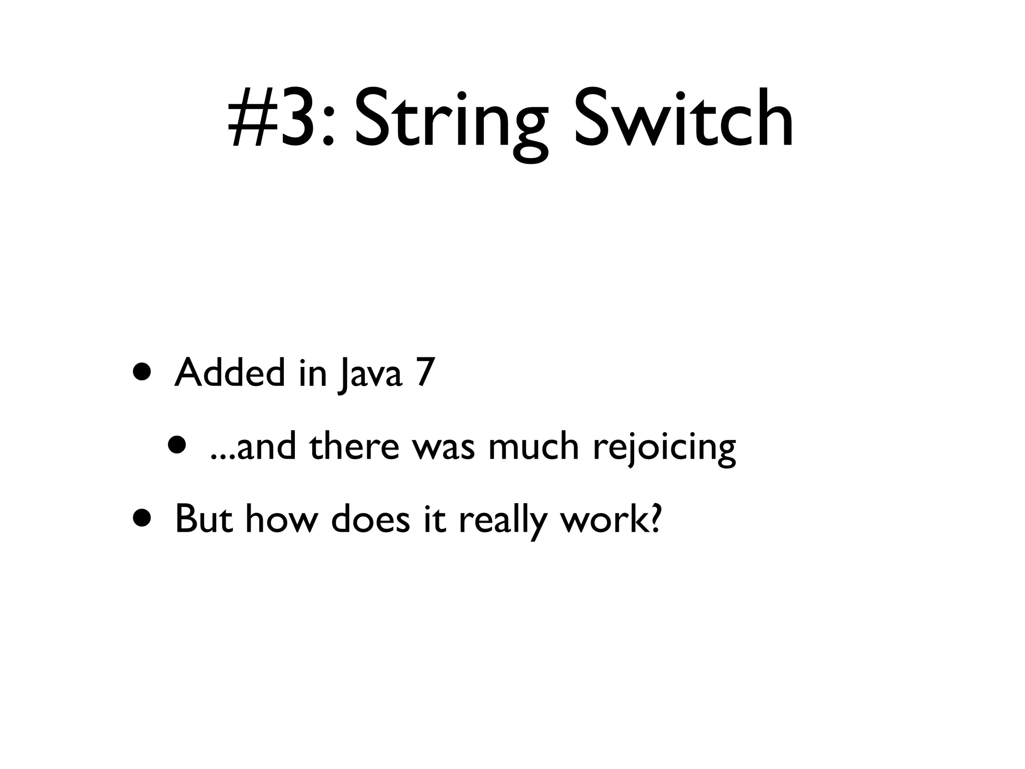 #3: String Switch
• Added in Java 7
• ...and there was much rejoicing
• But how does it really work?
 