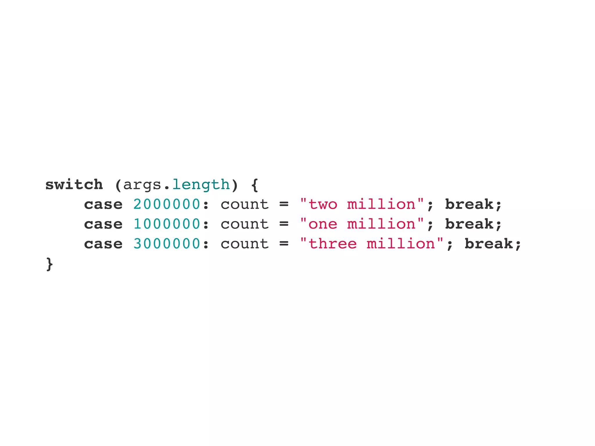 switch (args.length) {
    case 2000000: count = "two million"; break;
    case 1000000: count = "one million"; break;
    case 3000000: count = "three million"; break;
}
 
