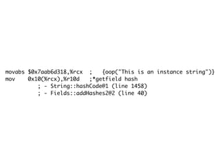 movabs $0x7aab6d318,%rcx ; {oop("This is an instance string")}
mov 0x10(%rcx),%r10d ;*getfield hash
; - String::hashCode@1 (line 1458)
; - Fields::addHashes2@2 (line 40)
 