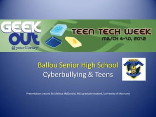 Ballou Senior High School
          Cyberbullying & Teens

Presentation created by Melissa McDonald, MLS graduate student, University of Maryland
 