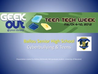 Ballou Senior High School
Cyberbullying & Teens
Presentation created by Melissa McDonald, MLS graduate student, University of Maryland
 