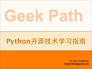 Geek Path
 Python

                            KJ from Protohaus
                       kernel1983@gmail.com .
kernel1983@gmail.com
 
