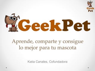 Katia Canales, Cofundadora
Aprende, comparte y consigue
lo mejor para tu mascota
 