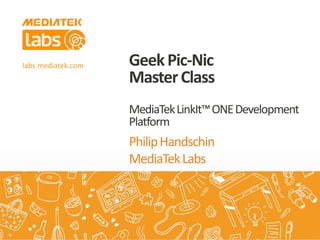labs.mediatek.com
PhilipHandschin
MediaTekLabs
GeekPic-Nic
MasterClass
MediaTekLinkIt™ONEDevelopment
Platform
 