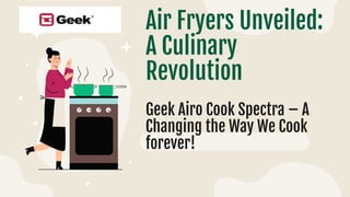 Air Fryers Unveiled:
A Culinary
Revolution
Geek Airo Cook Spectra – A
Changing the Way We Cook
forever!
 