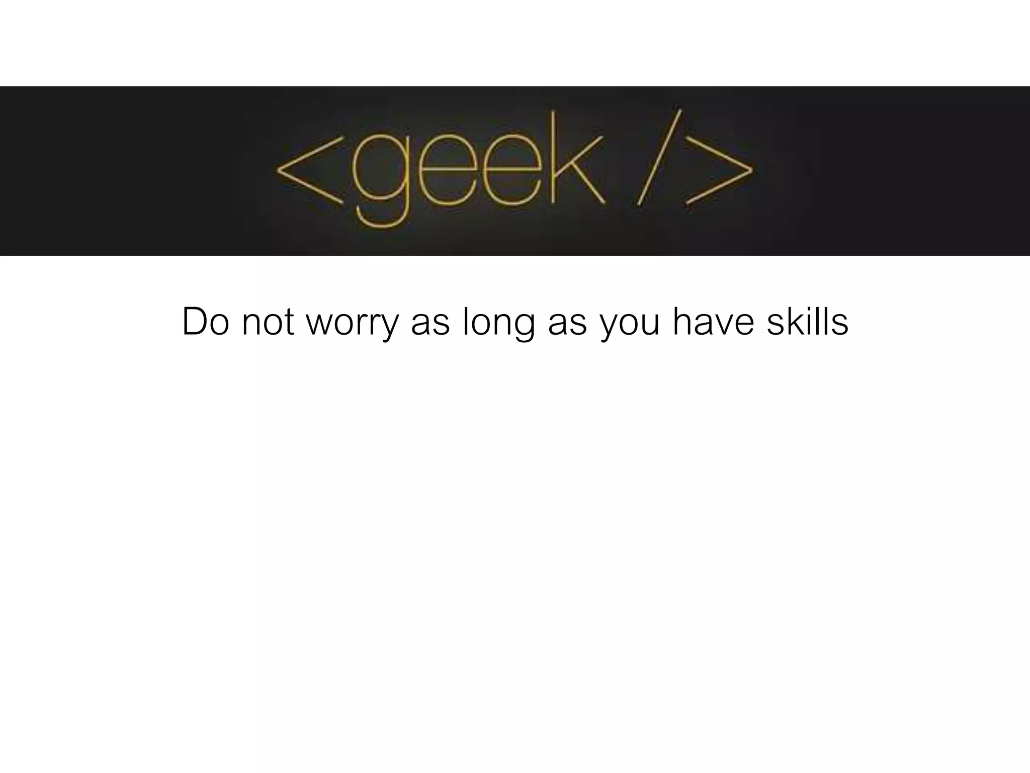 Do not worry as long as you have skills
 