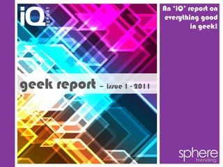 An ‘iQ’ report on
                               everything good
                                        in geek!




geek report – issue 1 - 2011
 