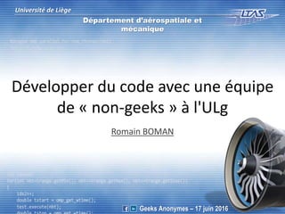Développer du code avec une équipe
de « non-geeks » à l'ULg
Romain BOMAN
Université de Liège
Département d’aérospatiale et
mécanique
Geeks Anonymes – 17 juin 2016
 