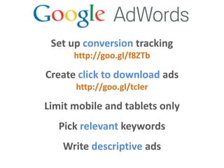 Set up conversion tracking
      http://goo.gl/f8ZTb

Create click to download ads
      http://goo.gl/tcIer

Limit mobile and tablets only
   Pick relevant keywords
   Write descriptive ads
 
