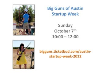 Big Guns of Austin
      Startup Week

          Sunday
        October 7th
       10:00 – 12:00


bigguns.ticketbud.com/austin-
     startup-week-2012
 