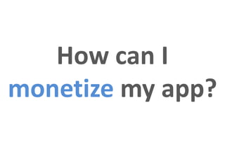 How can I
monetize my app?
 