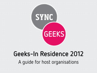 Geeks-In Residence 2012
 A guide for host organisations
 