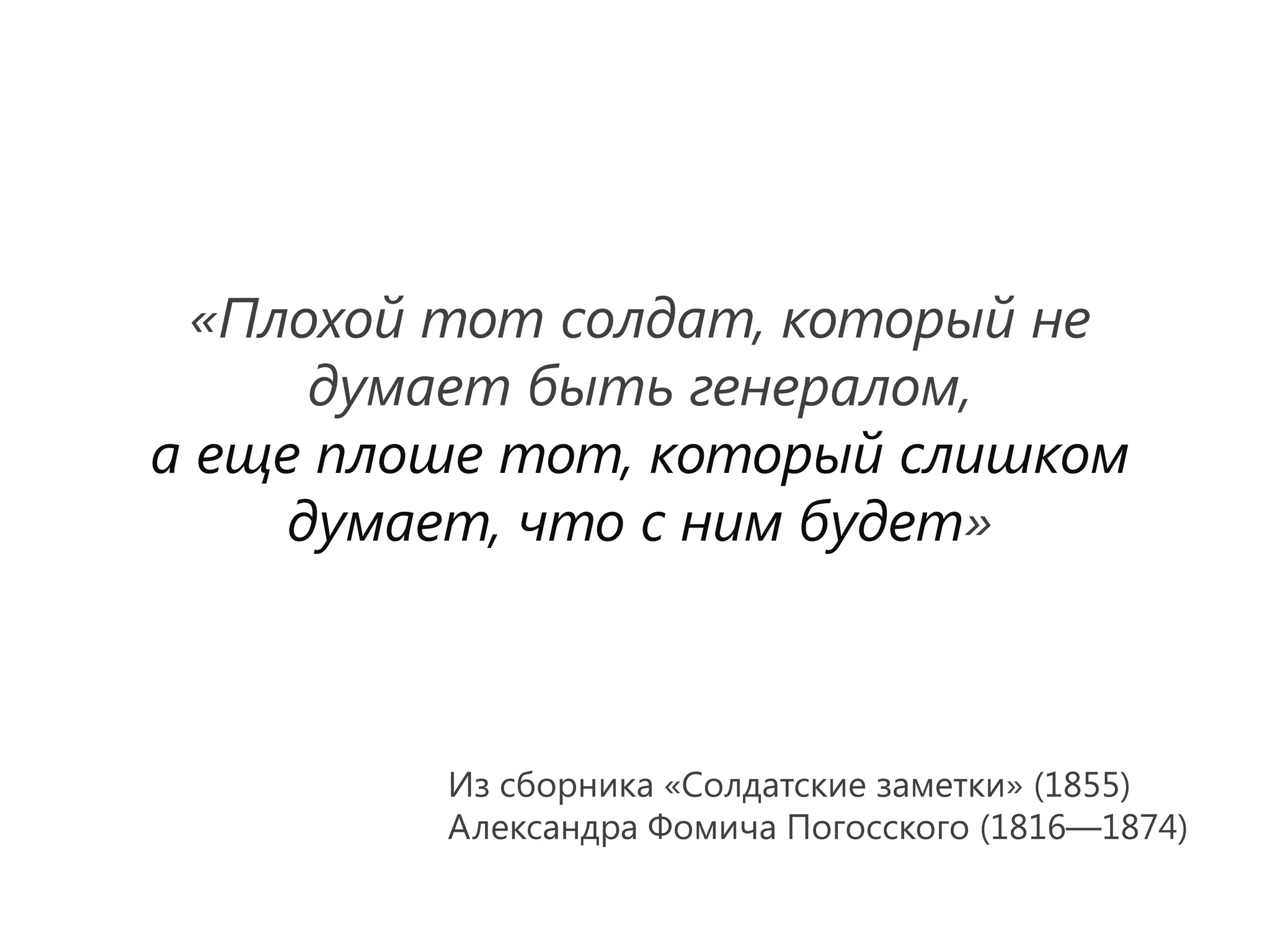 «Плохой тот солдат, который не
      думает быть генералом,
а еще плоше тот, который слишком
     думает, что с ним будет»



         Из сборника «Солдатские заметки» (1855)
         Александра Фомича Погосского (1816—1874)
 