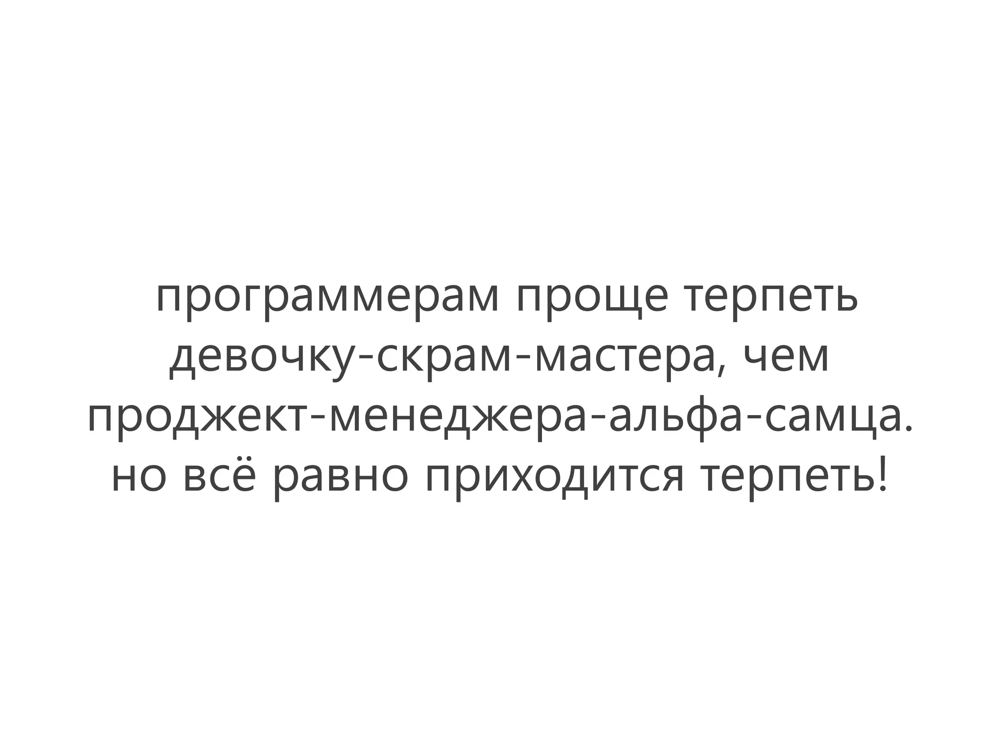 программерам проще терпеть
    девочку-скрам-мастера, чем
проджект-менеджера-альфа-самца.
 но всё равно приходится терпеть!
 