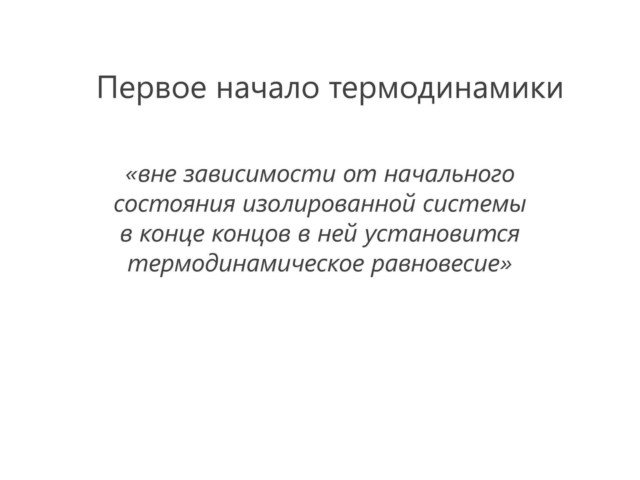 Первое начало термодинамики

  «вне зависимости от начального
 состояния изолированной системы
  в конце концов в ней установится
   термодинамическое равновесие»
 