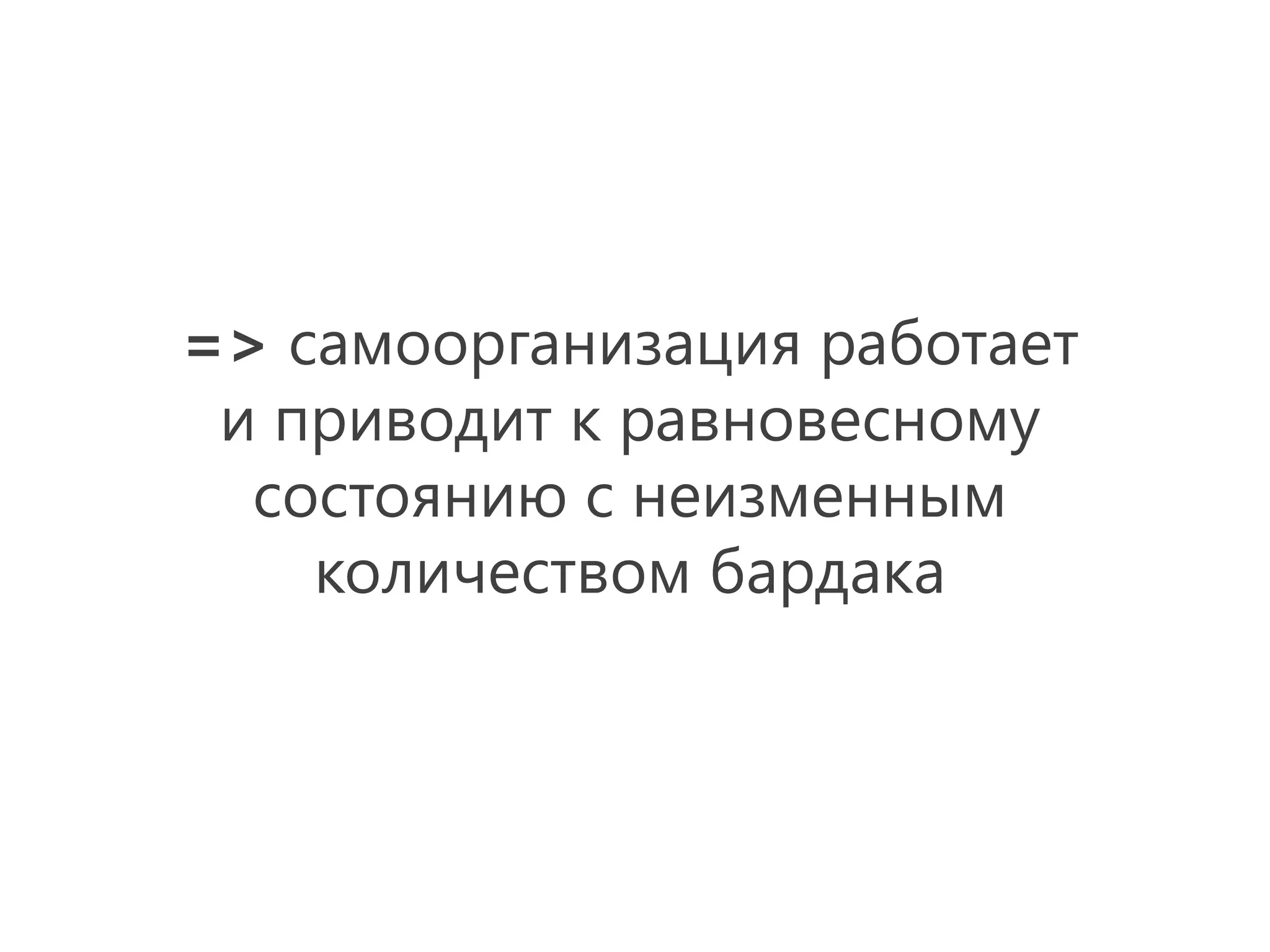 => самоорганизация работает
 и приводит к равновесному
  состоянию с неизменным
    количеством бардака
 
