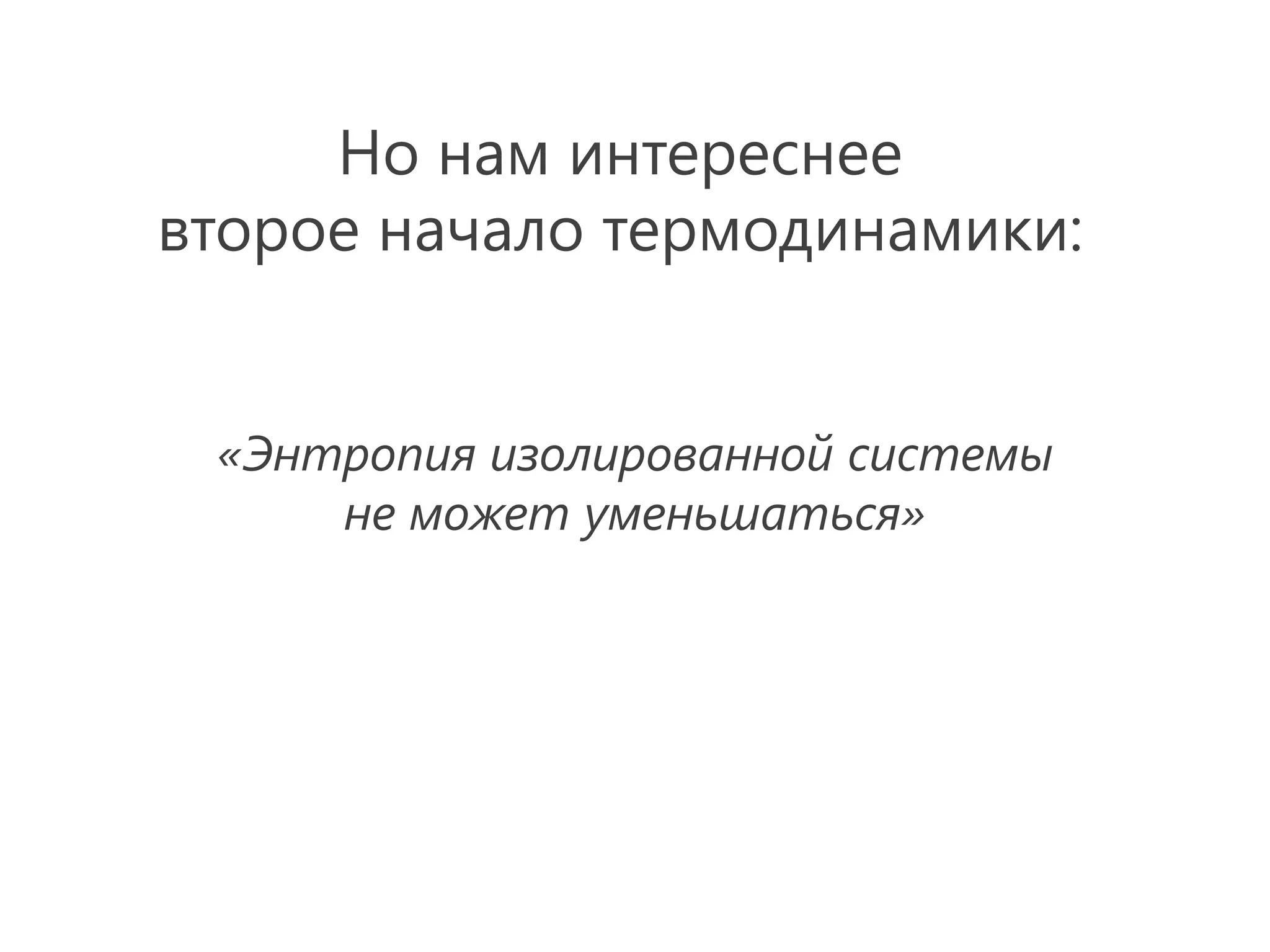 Но нам интереснее
второе начало термодинамики:


 «Энтропия изолированной системы
     не может уменьшаться»
 