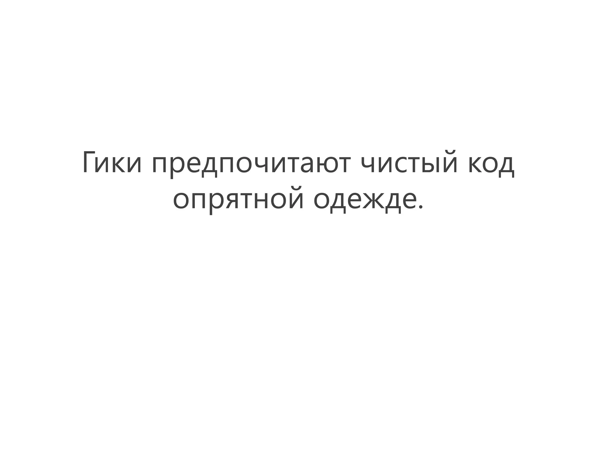 Гики предпочитают чистый код
      опрятной одежде.
 