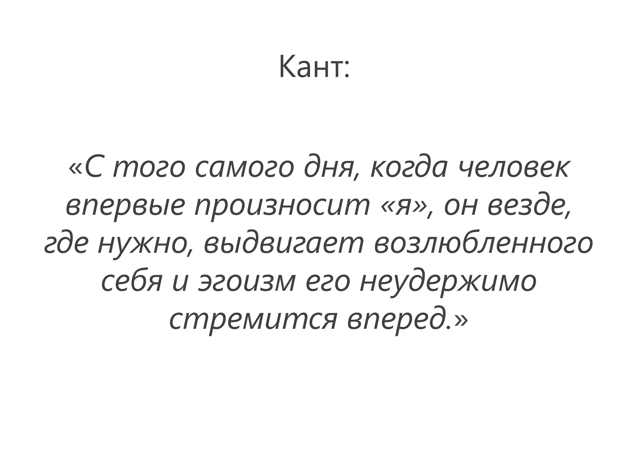 Кант:


  «С того самого дня, когда человек
  впервые произносит «я», он везде,
где нужно, выдвигает возлюбленного
    себя и эгоизм его неудержимо
         стремится вперед.»
 