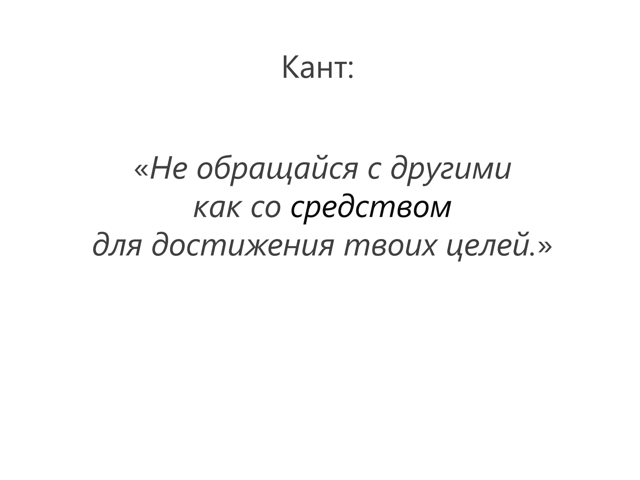 Кант:


  «Не обращайся с другими
       как со средством
для достижения твоих целей.»
 