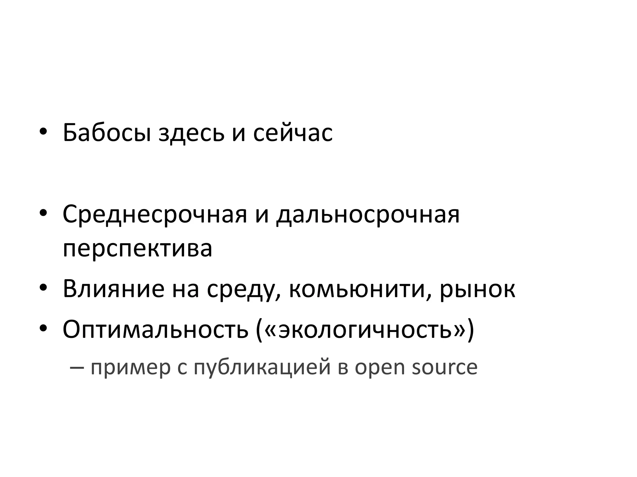 • Бабосы здесь и сейчас

• Среднесрочная и дальносрочная
  перспектива
• Влияние на среду, комьюнити, рынок
• Оптимальность («экологичность»)
  – пример с публикацией в open source
 
