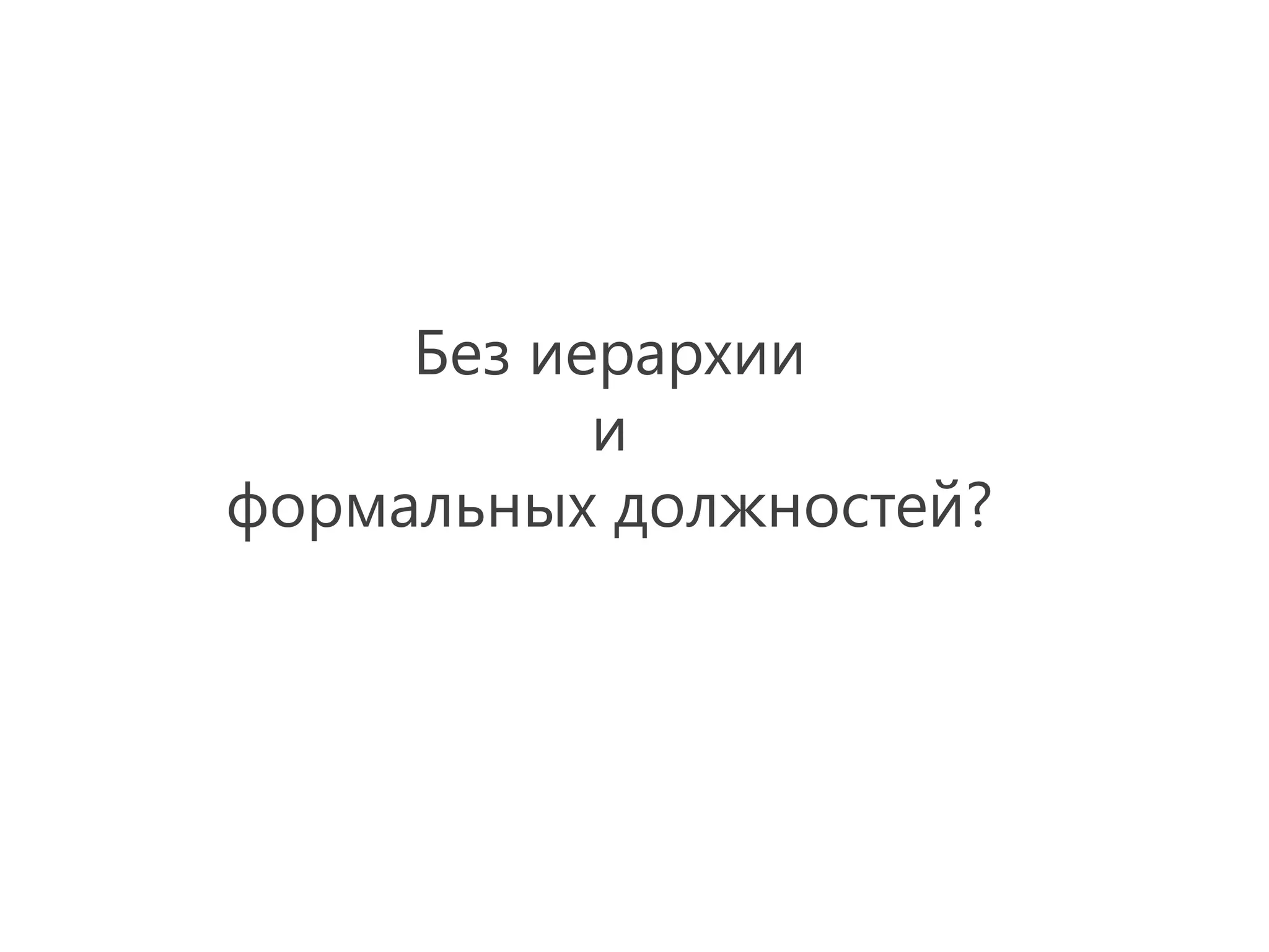 Без иерархии
           и
формальных должностей?
 