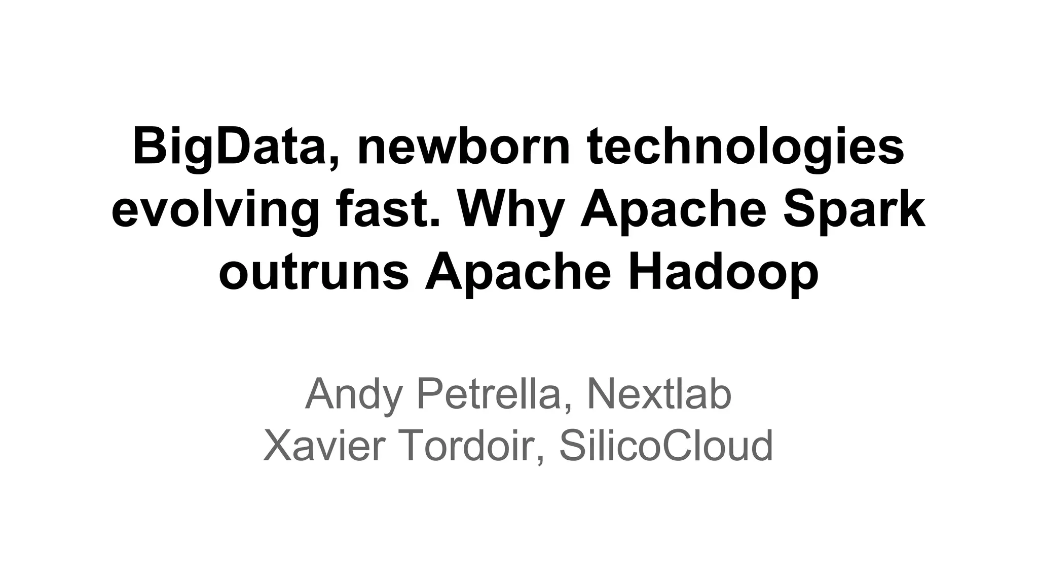 BigData, newborn technologies
evolving fast. Why Apache Spark
outruns Apache Hadoop
Andy Petrella, Nextlab
Xavier Tordoir, SilicoCloud
 