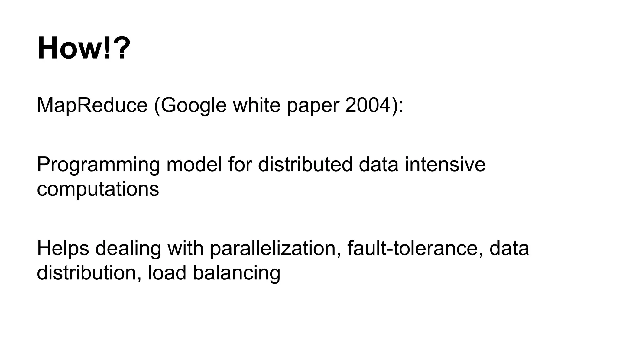 How!?
MapReduce (Google white paper 2004):
Programming model for distributed data intensive
computations
Helps dealing with parallelization, fault-tolerance, data
distribution, load balancing
 