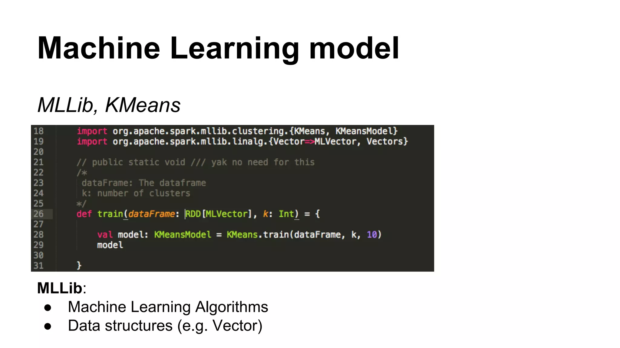 Machine Learning model
MLLib, KMeans
MLLib:
● Machine Learning Algorithms
● Data structures (e.g. Vector)
 